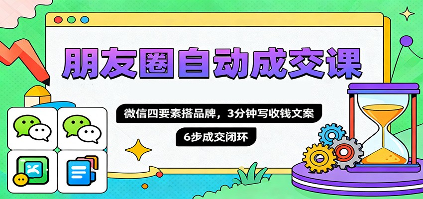 图片[1]-朋友圈自动成交课，微信四要素搭品牌，3分钟写收钱文案，6步成交闭环-天韵资源网