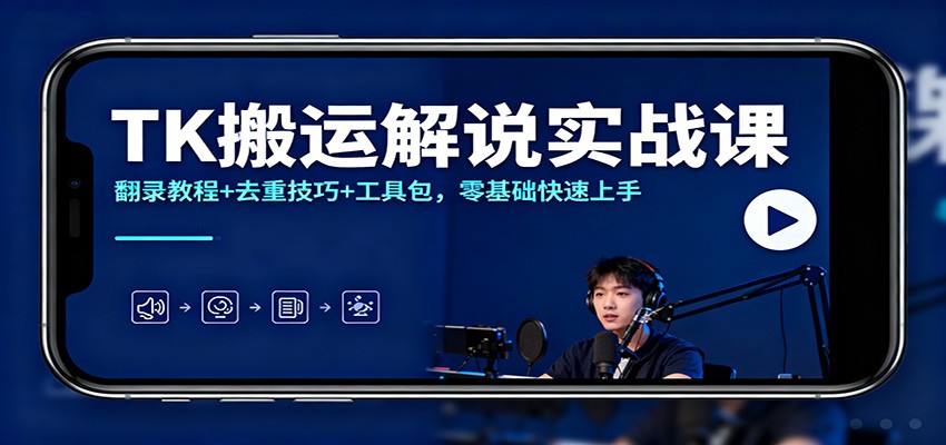 TK搬运解说实战课：翻录教程+去重技巧+工具包，零基础快速上手-天韵资源网
