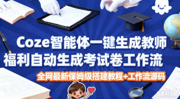 Coze智能体一键生成教师福利自动生成考试试卷工作流,全网最新保姆级搭建教程+工作流源码-天韵资源网