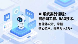 AI系统实战课程,提示词工程、RAG技术、智能体设计,掌握核心技术,接单月入2万+-天韵资源网