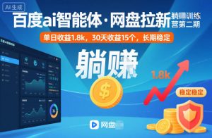 百度ai智能体·网盘拉新躺賺训练营第二期：单日收益1.8k，30天收益15个，长期稳定-天韵资源网