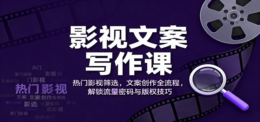 影视文案写作课：热门影视筛选，文案创作全流程，解锁流量密码与版权技巧-天韵资源网