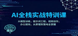 AI全栈实战特训课:大模型训练,提示词工程,视频创作,办公提效,从原理到落地全掌握-天韵资源网
