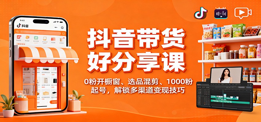 抖音带货好物分享课：0粉开橱窗、选品混剪、1000粉起号，解锁多渠道变现技巧-天韵资源网