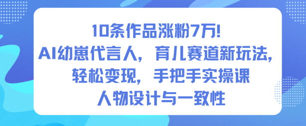 10条作品涨粉7W！AI幼崽代言人，育儿赛道新玩法，轻松变现，手把手实操课-天韵资源网