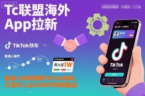 Tc联盟海外App拉新:普通人如何搭乘TikTok快车,打造月入过1W的可持续副业-天韵资源网