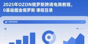 2025年OZON俄罗斯跨境电商教程,0基础掘金俄罗斯-天韵资源网