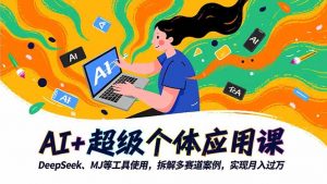 AI+超级个体应用课,DeepSeek,MJ等工具使用,拆解多赛道案例,实现月入过万-天韵资源网