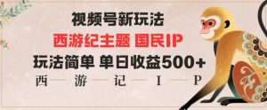 视频号分成新玩法，西游记主题国民IP，玩法简单，单日收益多张-天韵资源网