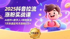 2025抖音拉流涨粉实战课，AI创作+数字人+特效技法，7天快速起号月涨粉5万+-天韵资源网