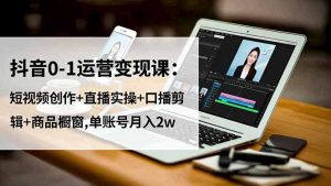 抖音0-1运营变现课:短视频创作+直播实操+口播剪辑+商品橱窗,单账号月入2w-天韵资源网