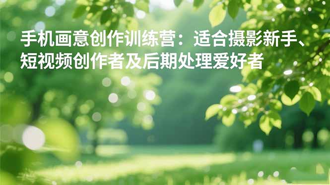 手机摄影之画意创作训练营:适合摄影新手、短视频创作者及后期处理爱好者-天韵资源网