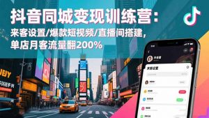 抖音同城变现训练营:来客设置/爆款短视频/直播间搭建,单店月客流量翻200%-天韵资源网