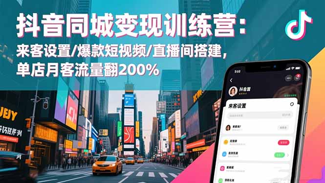 抖音同城变现训练营:来客设置/爆款短视频/直播间搭建,单店月客流量翻200%-天韵资源网
