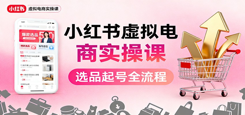 小红书虚拟电商实操课:选品起号+AI 内容创作+店铺运营+引流私域+自动化发笔记-天韵资源网