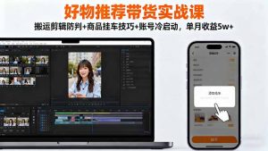 好物推荐带货实战课：搬运剪辑防判+商品挂车技巧+账号冷启动，单月收益5w+-天韵资源网