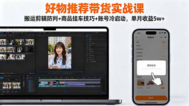 好物推荐带货实战课:搬运剪辑防判+商品挂车技巧+账号冷启动,单月收益5w+-天韵资源网