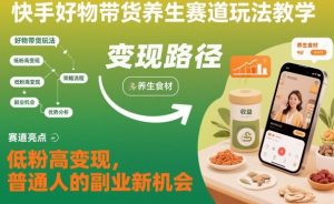 快手好物带货养生赛道玩法教学，低粉高变现，普通人的副业新机会-天韵资源网