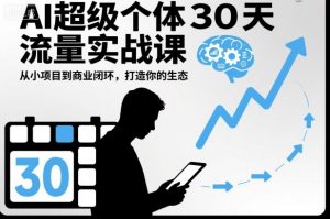 AI超级个体30天流量实战课，从小项目到商业闭环，打造你的生态-天韵资源网