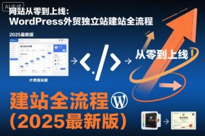 网站从零到上线:WordPress外贸独立站建站全流程(2025最新版)-天韵资源网