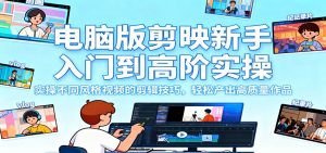 电脑版剪映新手入门到高阶实操,实操不同风格视频的剪辑技巧,轻松产出高质量作品-天韵资源网