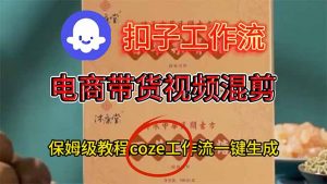 电商带货视频一键混剪，保姆级都系COZE工作流一键生成-天韵资源网