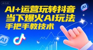 AI+运营玩转抖音,当下爆火AI玩法,手把手教技术(更新)-天韵资源网