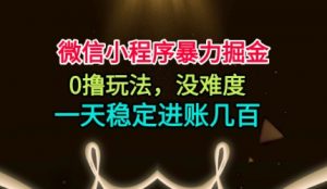 微信小程序暴力掘金，0撸玩法，没难度，一天稳定进账几张【揭秘】-天韵资源网