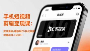 手机短视频剪辑变现课：剪映基础/模板制作/实战案例，零基础月入5000+-天韵资源网