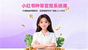 小红书种草变现系统课:打造吸金种草账号,实现单账号月广告收入3-5万元-天韵资源网