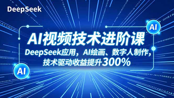 AI视频技术进阶课，DeepSeek应用、AI绘画、数字人制作，技术驱动收益提升300%-天韵资源网