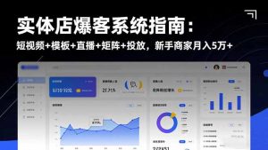 实体店爆客系统指南：短视频+模板+直播+矩阵+投放，新手商家月入5万+-天韵资源网