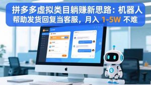 拼多多虚拟类目躺赚新思路：机器人帮助发货回复当客服，月入 1-5W 不难-天韵资源网