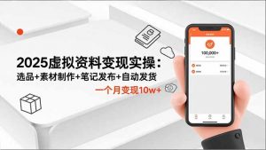 2025虚拟资料变现实操：选品+素材制作+笔记发布+自动发货，一个月变现10w+-天韵资源网