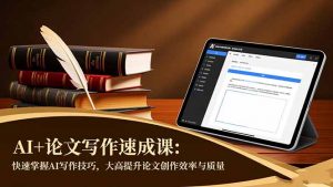 AI+论文写作速成课：快速掌握AI写作技巧，大幅提升论文创作效率与质量-天韵资源网