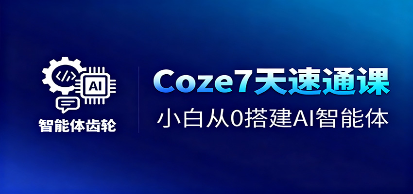 Coze7天速通课,小白从0搭建AI智能体+短视频工作流-天韵资源网