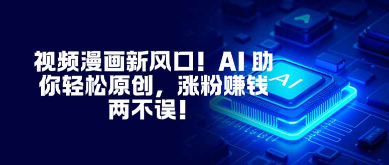 视频漫画新风口！AI 助你轻松原创，涨粉赚钱两不误！-天韵资源网