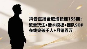 抖音直播全域增长课155期:流量玩法+话术模板+团队SOP,在线突破千人+...-天韵资源网