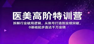 医美高阶特训营,拆解行业破局逻辑,从账号打造到业绩突破,0基础起步直达千万业绩-天韵资源网