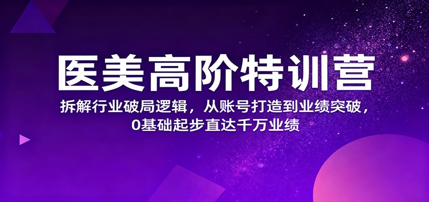 图片[1]-医美高阶特训营，拆解行业破局逻辑，从账号打造到业绩突破，0基础起步直达千万业绩-天韵资源网