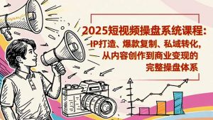 2025短视频操盘线下课程：IP打造、爆款复制、私域转化，从内容创作到商业变现的完整操盘体系-天韵资源网