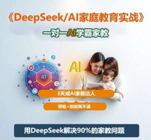 DeepSeek+Al家庭教育实战,一对一AI学霸家教,3天成Ai家教达人,带娃+创收两不误-天韵资源网