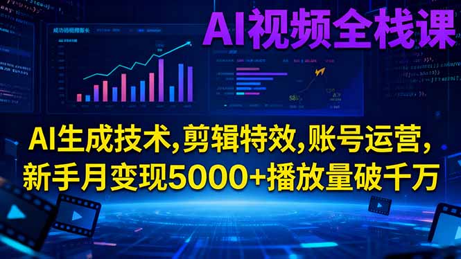 AI视频全栈课:AI生成技术,剪辑特效,账号运营,新手月变现5000+播放量破千万-天韵资源网