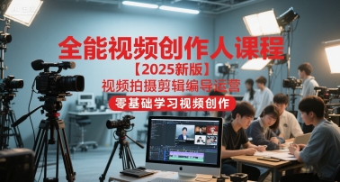 全能视频创作人课程【2025新版】视频拍摄剪辑编导运营，零基础学习视频创作(更新)-天韵资源网