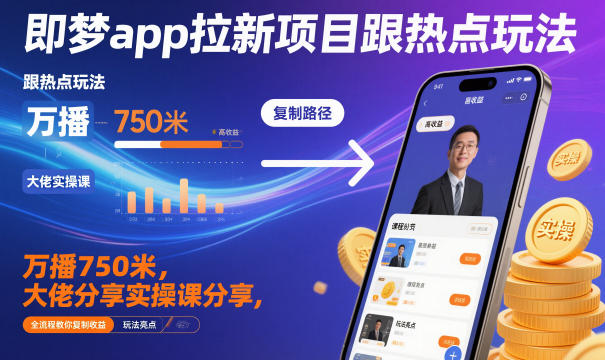 即梦app拉新项目跟热点玩法,万播750米,大佬分享实操课分享,全流程教你复制收益-天韵资源网
