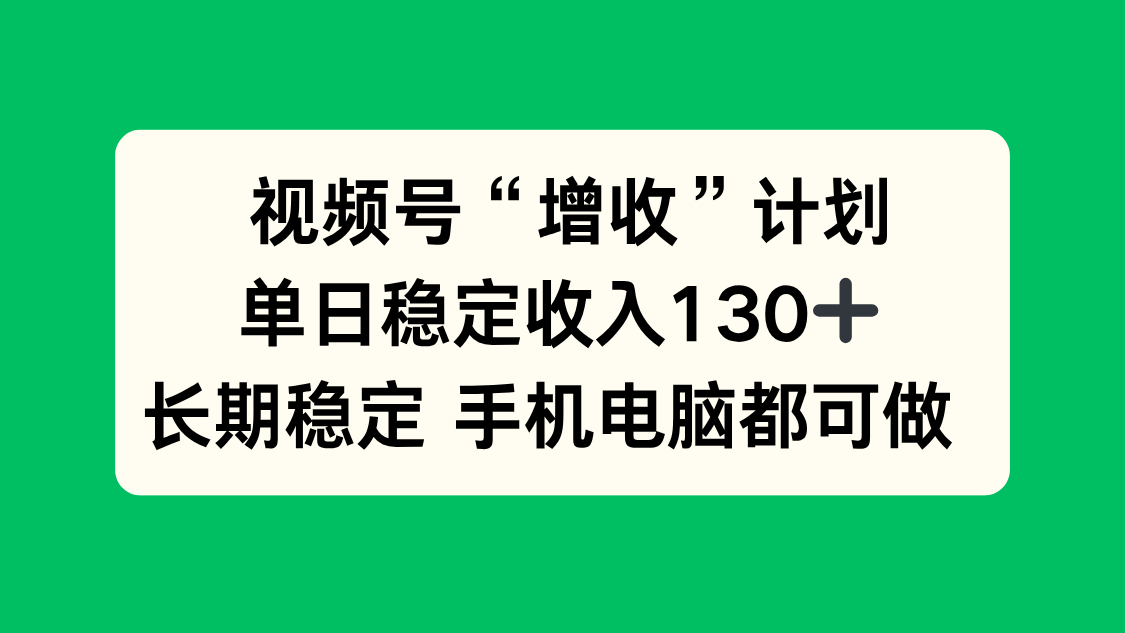 视频号“增收”计划，单日稳定收入130十，长期稳定 手机电脑都可做！-天韵资源网