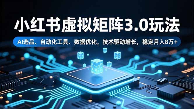 小红书虚拟矩阵3.0玩法，AI选品、自动化工具、数据优化，技术驱动增长，稳定月入8万+-天韵资源网