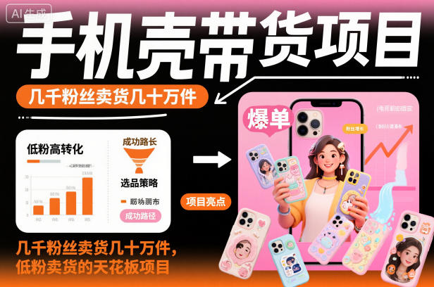 手机壳带货项目，几千粉丝卖货几十万件，短视频低粉卖货的天花板项目-天韵资源网