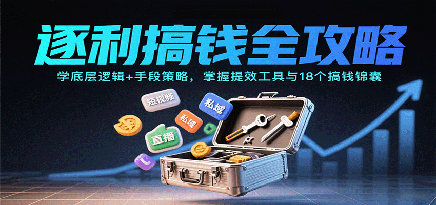 逐利搞钱全攻略:学底层逻辑+手段策略,掌握提效工具与18个搞钱锦囊(更新11月)-天韵资源网