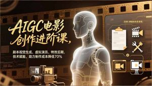 AIGC电影创作进阶课，剧本视觉生成、虚拟演员、特效后期，技术赋能，助力制作成本降低70%-天韵资源网